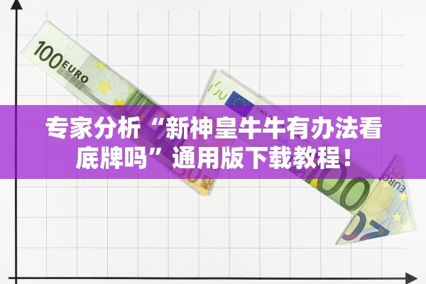 专家分析“新神皇牛牛有办法看底牌吗”通用版下载教程！