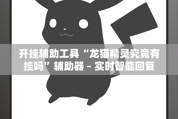 开挂辅助工具“龙猫精灵究竟有挂吗”辅助器 – 实时智能回复