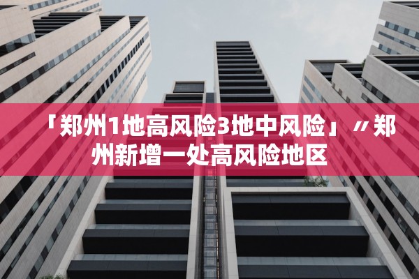 「郑州1地高风险3地中风险」〃郑州新增一处高风险地区