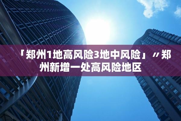 「郑州1地高风险3地中风险」〃郑州新增一处高风险地区