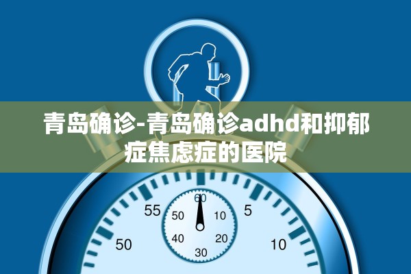 青岛确诊-青岛确诊adhd和抑郁症焦虑症的医院 青岛确诊-青岛确诊adhd和抑郁症焦虑症的医院