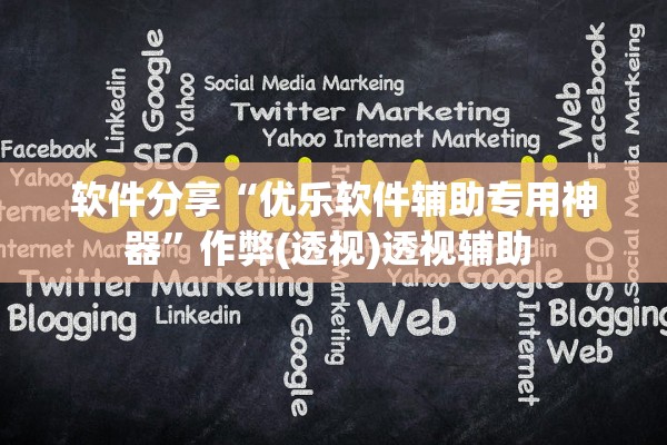 软件分享“优乐软件辅助专用神器	”作弊(透视)透视辅助 