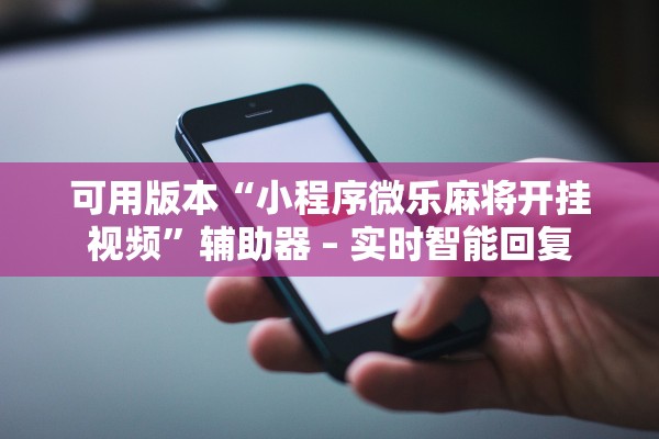 可用版本“小程序微乐麻将开挂视频”辅助器 – 实时智能回复