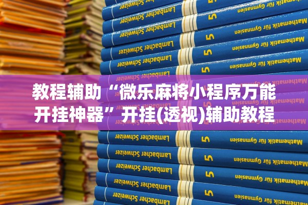 教程辅助“微乐麻将小程序万能开挂神器	”开挂(透视)辅助教程