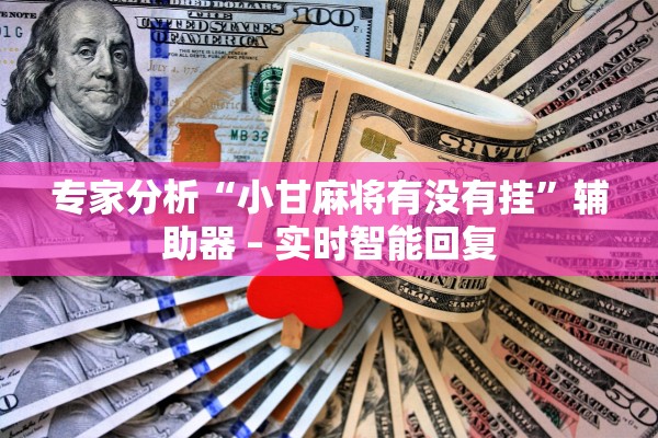 专家分析“小甘麻将有没有挂”辅助器 – 实时智能回复