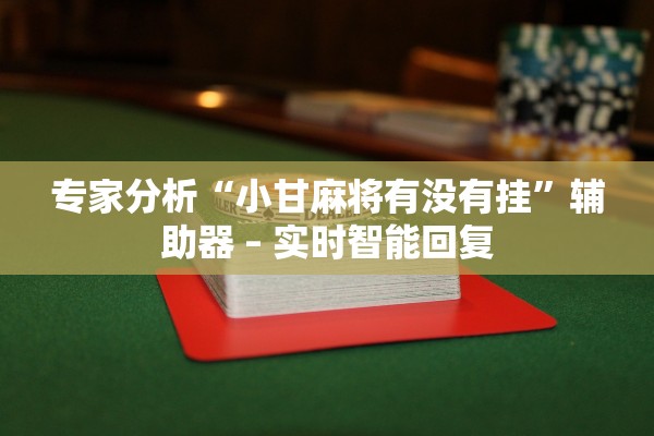 专家分析“小甘麻将有没有挂”辅助器 – 实时智能回复