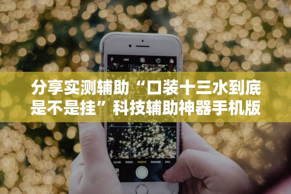 分享实测辅助“口装十三水到底是不是挂	”科技辅助神器手机版教程