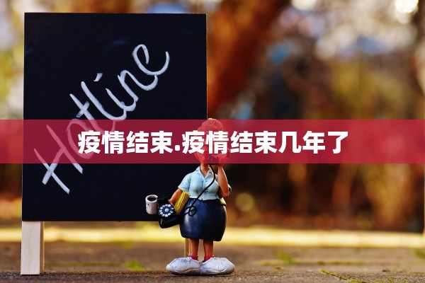 疫情结束.疫情结束几年了