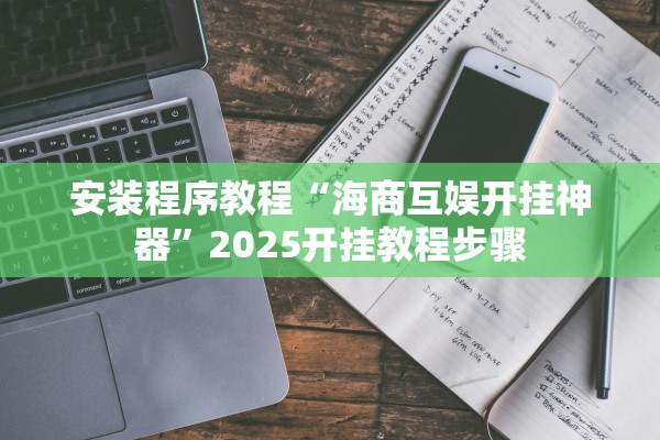 安装程序教程“海商互娱开挂神器”2025开挂教程步骤