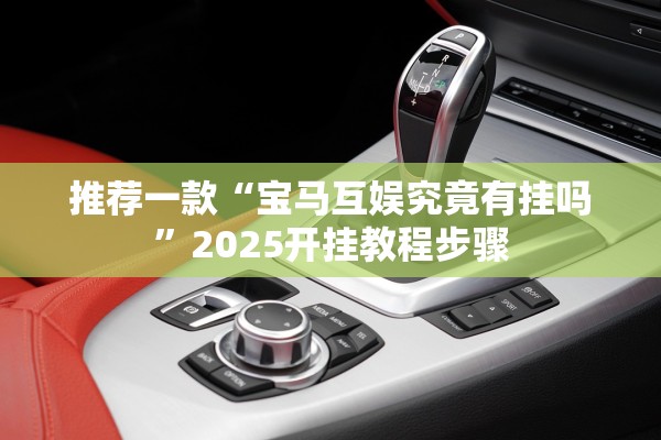 推荐一款“宝马互娱究竟有挂吗”2025开挂教程步骤