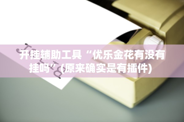 开挂辅助工具“优乐金花有没有挂吗”(原来确实是有插件) 