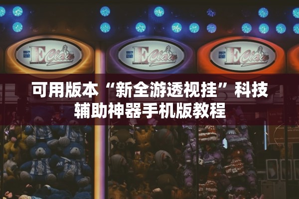 可用版本“新全游透视挂	”科技辅助神器手机版教程