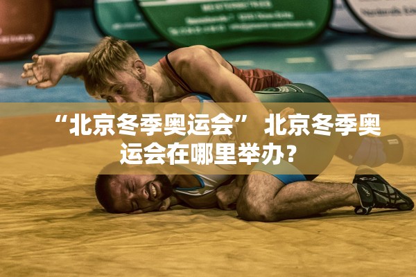 “北京冬季奥运会	” 北京冬季奥运会在哪里举办？