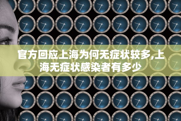 官方回应上海为何无症状较多,上海无症状感染者有多少