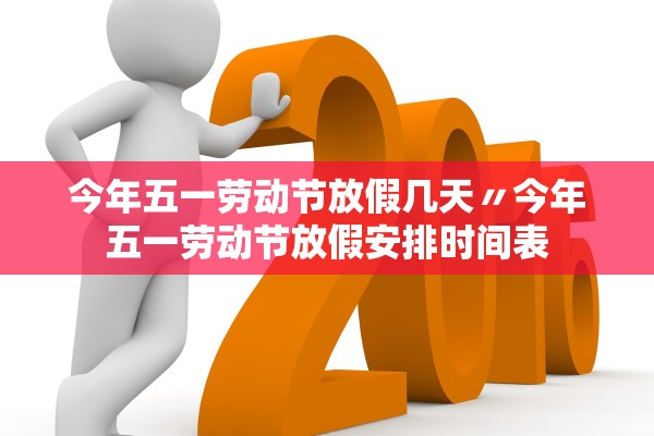 今年五一劳动节放假几天〃今年五一劳动节放假安排时间表