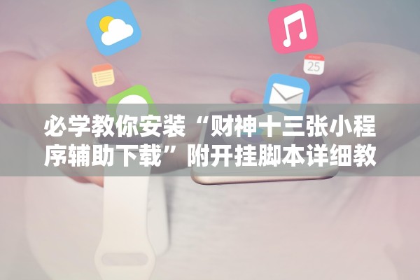 必学教你安装“财神十三张小程序辅助下载”附开挂脚本详细教程-知乎