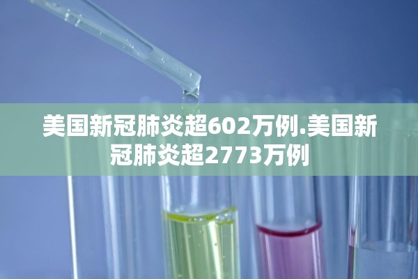 美国新冠肺炎超602万例.美国新冠肺炎超2773万例