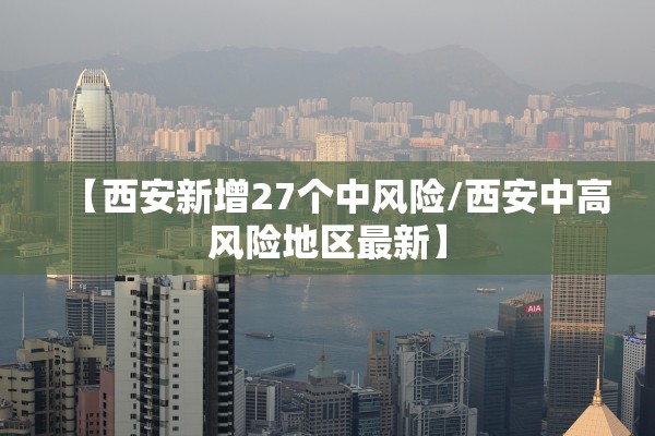 【西安新增27个中风险/西安中高风险地区最新】