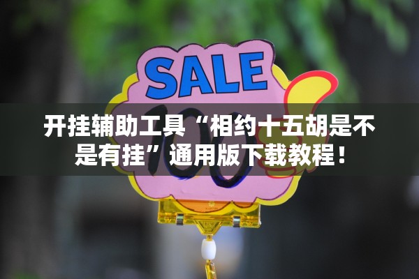 开挂辅助工具“相约十五胡是不是有挂	”通用版下载教程！