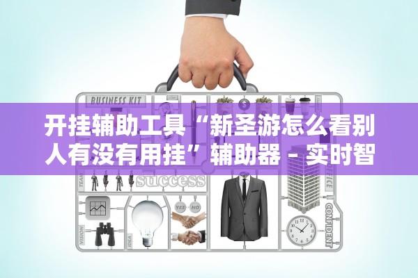 开挂辅助工具“新圣游怎么看别人有没有用挂”辅助器 – 实时智能回复