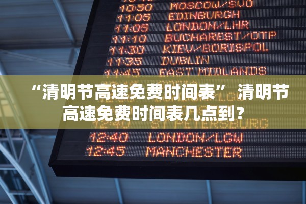 “清明节高速免费时间表” 清明节高速免费时间表几点到？