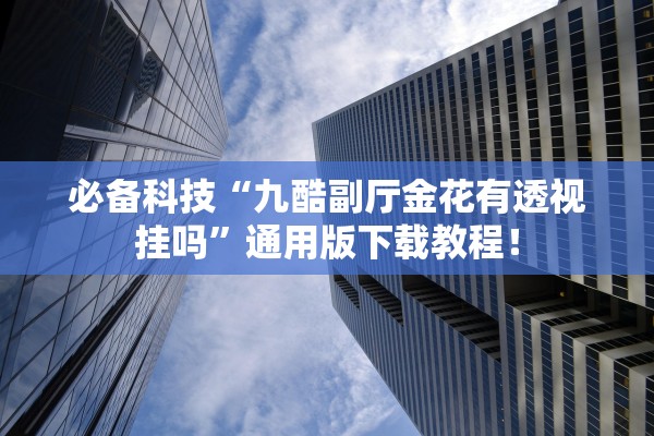 必备科技“九酷副厅金花有透视挂吗”通用版下载教程！