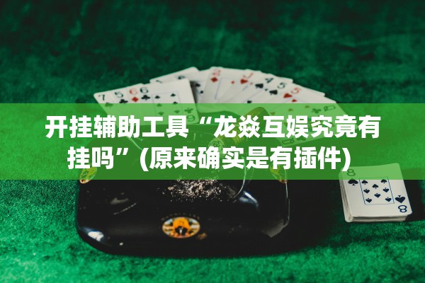 开挂辅助工具“龙焱互娱究竟有挂吗”(原来确实是有插件) 