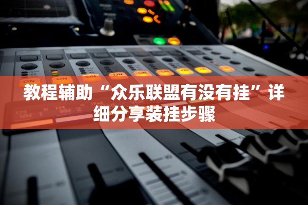 教程辅助“众乐联盟有没有挂”详细分享装挂步骤