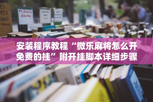 安装程序教程“微乐麻将怎么开免费的挂	”附开挂脚本详细步骤