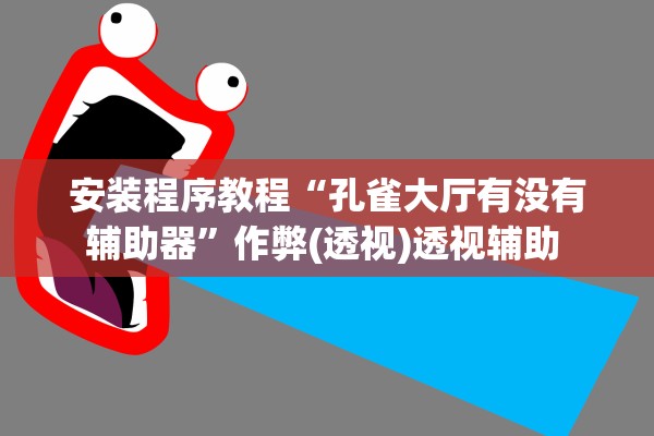 安装程序教程“孔雀大厅有没有辅助器	”作弊(透视)透视辅助 