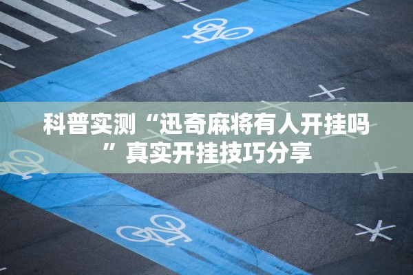 科普实测“迅奇麻将有人开挂吗”真实开挂技巧分享