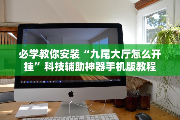 必学教你安装“九尾大厅怎么开挂	”科技辅助神器手机版教程