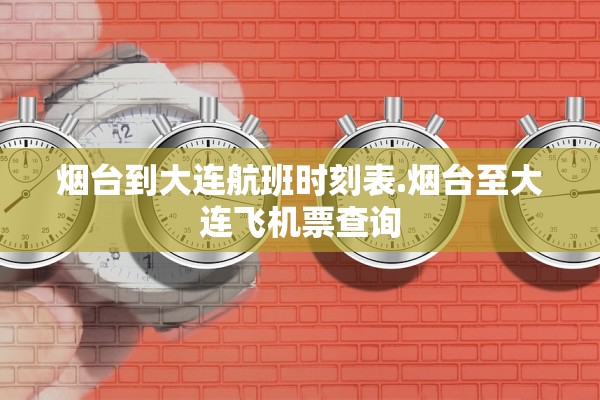 烟台到大连航班时刻表.烟台至大连飞机票查询
