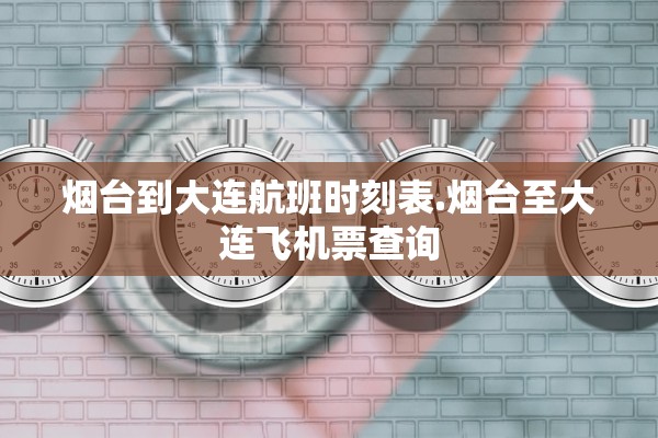烟台到大连航班时刻表.烟台至大连飞机票查询