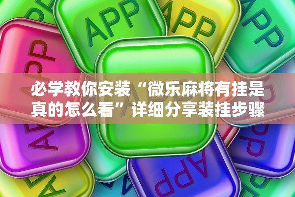 必学教你安装“微乐麻将有挂是真的怎么看	”详细分享装挂步骤教程