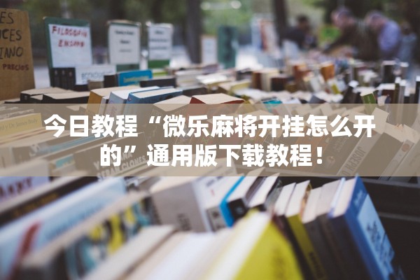 今日教程“微乐麻将开挂怎么开的”通用版下载教程！
