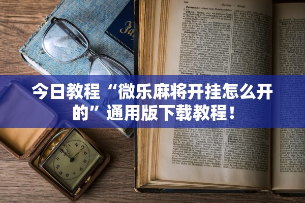 今日教程“微乐麻将开挂怎么开的”通用版下载教程！