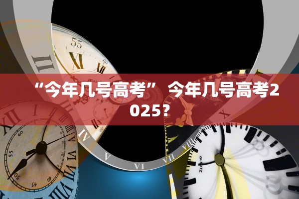 “今年几号高考” 今年几号高考2025？