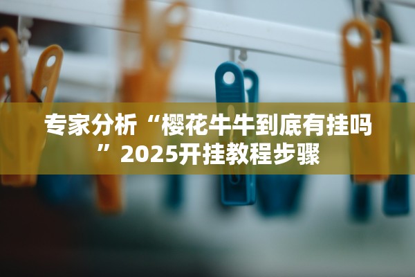 专家分析“樱花牛牛到底有挂吗	”2025开挂教程步骤