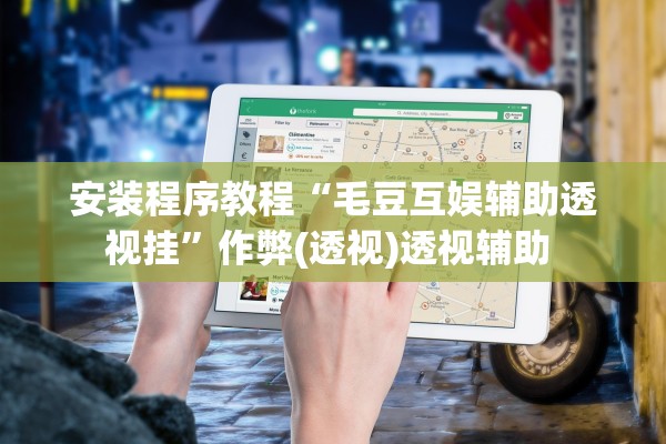 安装程序教程“毛豆互娱辅助透视挂”作弊(透视)透视辅助 