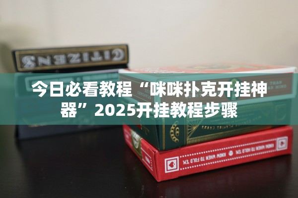今日必看教程“咪咪扑克开挂神器”2025开挂教程步骤