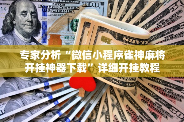 专家分析“微信小程序雀神麻将开挂神器下载”详细开挂教程