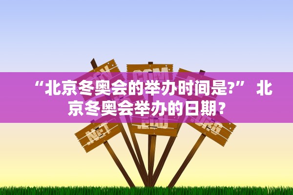 “北京冬奥会的举办时间是?	” 北京冬奥会举办的日期？