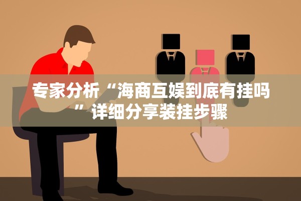 专家分析“海商互娱到底有挂吗	”详细分享装挂步骤