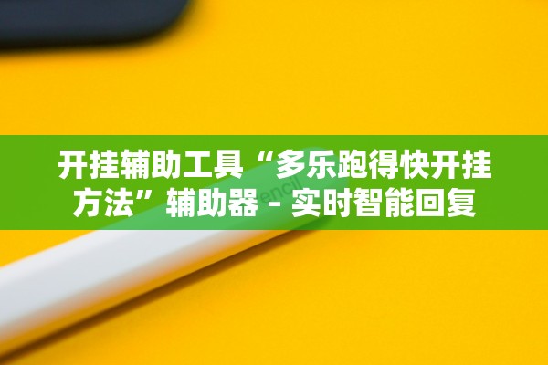 开挂辅助工具“多乐跑得快开挂方法	”辅助器 – 实时智能回复