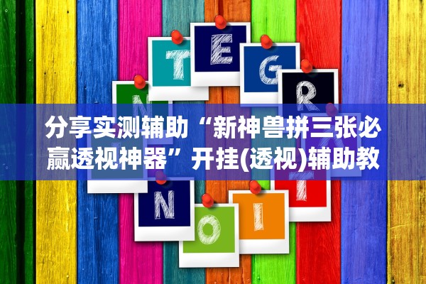 分享实测辅助“新神兽拼三张必赢透视神器	”开挂(透视)辅助教程
