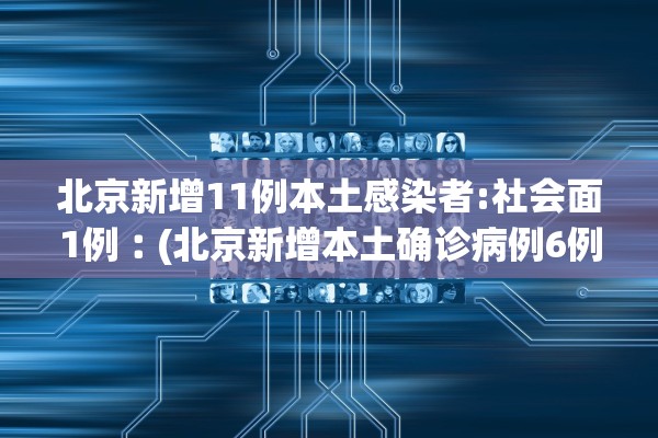 北京新增11例本土感染者:社会面1例︰(北京新增本土确诊病例6例)