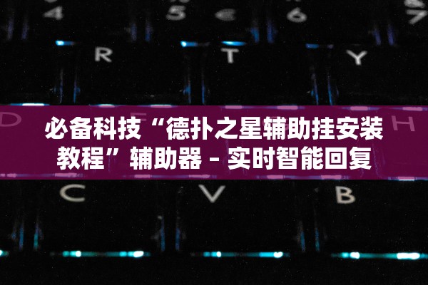 必备科技“德扑之星辅助挂安装教程	”辅助器 – 实时智能回复