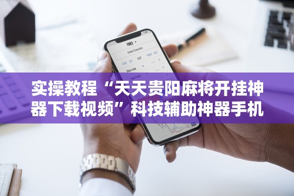 实操教程“天天贵阳麻将开挂神器下载视频	”科技辅助神器手机版教程