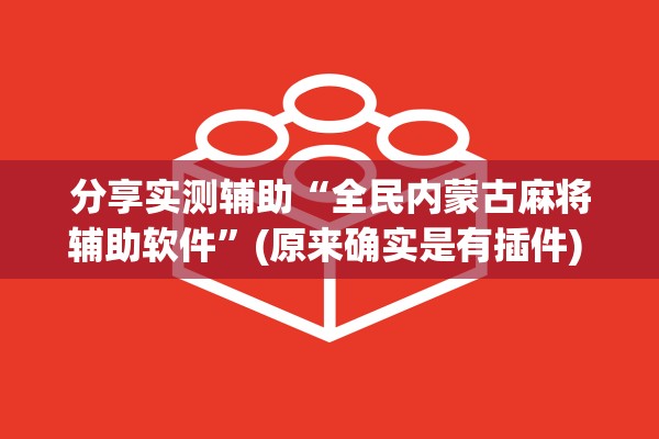 分享实测辅助“全民内蒙古麻将辅助软件	”(原来确实是有插件) 
